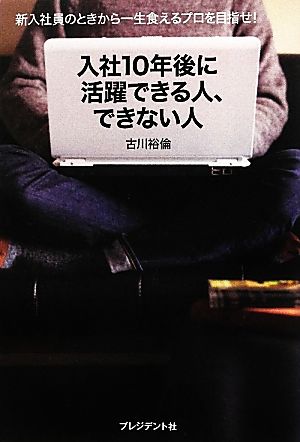 入社10年後に活躍できる人、できない人 新入社員のときから一生食えるプロを目指せ！