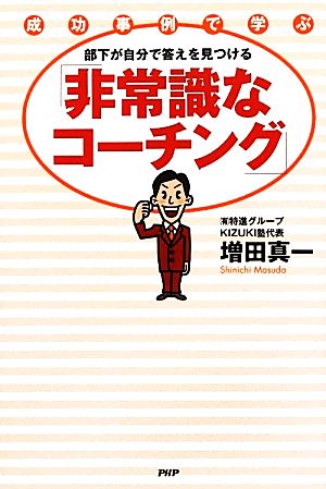 部下が自分で答えを見つける「非常識なコーチング」 成功事例で学ぶ