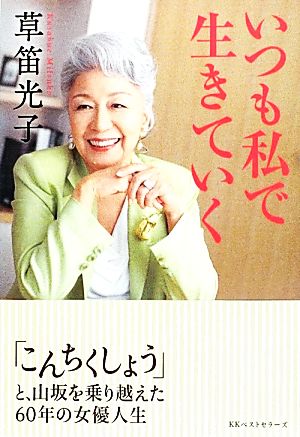 いつも私で生きていく 「こんちくしょう」と、山坂を乗り越えた60年の女優人生