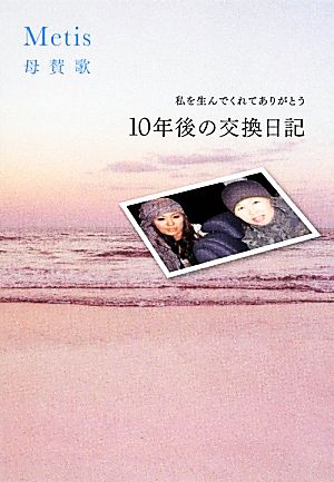 Metis母賛歌 10年後の交換日記 私を生んでくれてありがとう