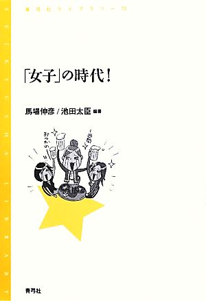 「女子」の時代！ 青弓社ライブラリー72