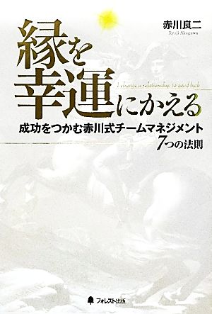 縁を幸運にかえる 成功をつかむ赤川式チームマネジメント7つの法則