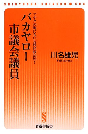 バカヤロー市議会議員 アナタの町にもいる妖怪政治屋！ 晋遊舎新書