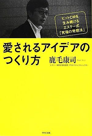 愛されるアイデアのつくり方 ヒットCMを生み続けるエステー式「究極の発想法」