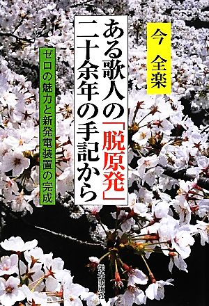 ある歌人の「脱原発」二十余年の手記から ゼロの魅力と新発電装置の完成