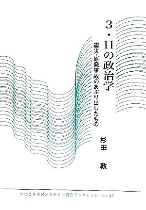 3・11の政治学 震災・原発事故のあぶり出したもの かわさき市民アカデミー講座ブックレット33