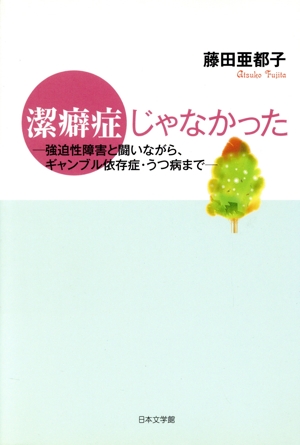 潔癖症じゃなかった 強迫性障害と闘いながら、ギャンブル依存症・うつ病まで