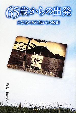 65歳からの出発 太宰治の死生観からの脱却