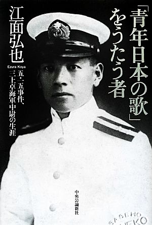 「青年日本の歌」をうたう者 五・一五事件、三上卓海軍中尉の生涯