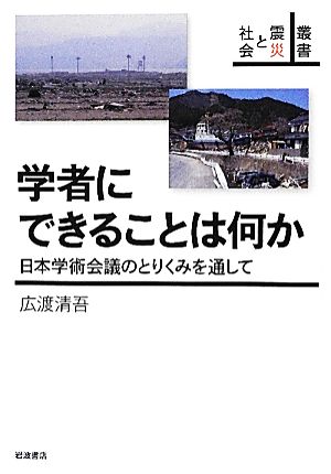 学者にできることは何か 日本学術会議のとりくみを通して 叢書 震災と社会