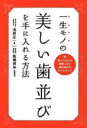 一生モノの美しい歯並びを手に入れる方法 知っておけば後悔しない歯科矯正のウソとホント