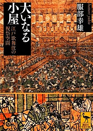 大いなる小屋 江戸歌舞伎の祝祭空間 講談社学術文庫