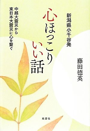 新潟県小千谷発 心ほっこりいい話 中越大震災から東日本大震災に心を繋ぐ