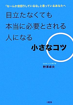 目立たなくても本当に必要とされる人になる小さなコツ 「なーんか空回りしているな」と思っているあなたへ