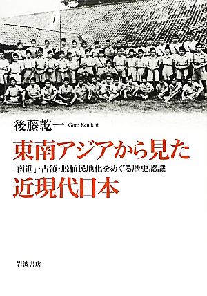東南アジアから見た近現代日本「南進」・占領・脱植民地化をめぐる歴史認識
