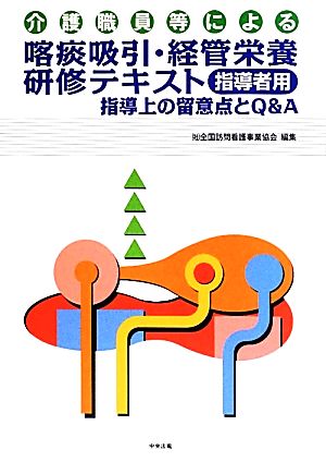 喀痰吸引・経管栄養研修テキスト 指導者用 指導上の留意点とQ&A 介護職員等による