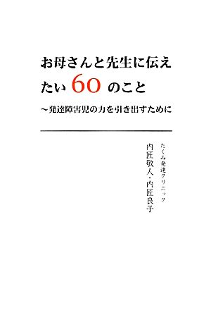 お母さんと先生に伝えたい60のこと 発達障害児の力を引き出すために