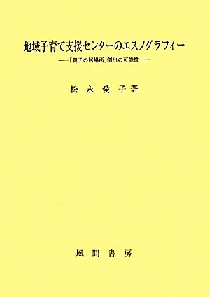 地域子育て支援センターのエスノグラフィー 「親子の居場所」創出の可能性