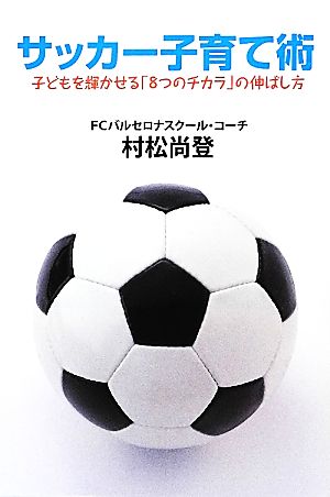 サッカー子育て術子どもを輝かせる「8つのチカラ」の伸ばし方