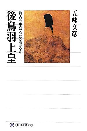 後鳥羽上皇 新古今集はなにを語るか 角川選書506