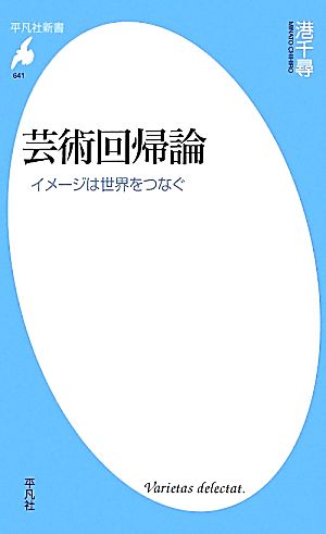 芸術回帰論 イメージは世界をつなぐ 平凡社新書641