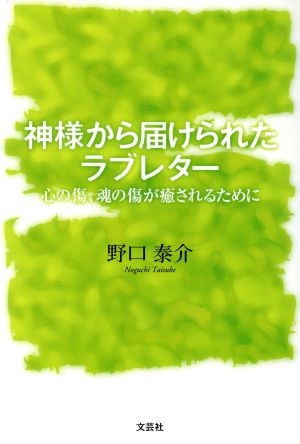 神様から届けられたラブレター 心の傷、魂の傷が癒されるために