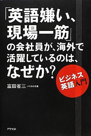 「英語嫌い、現場一筋」の会社員が、海外で活躍しているのは、なぜか？ ビジネス英語入門