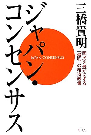 ジャパン・コンセンサス国民を豊かにする「最強」の経済政策