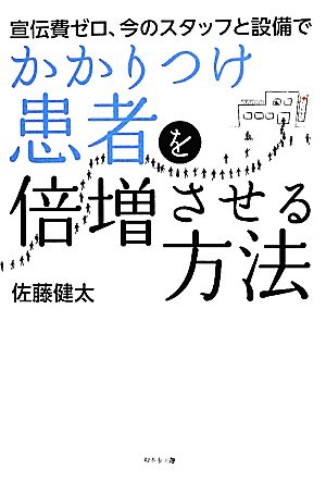 宣伝費ゼロ、今のスタッフと設備でかかりつけ患者を倍増させる方法