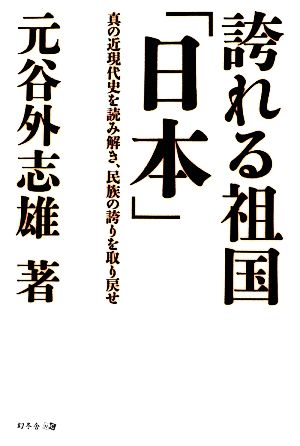 誇れる祖国「日本」 真の近現代史を読み解き、民族の誇りを取り戻せ