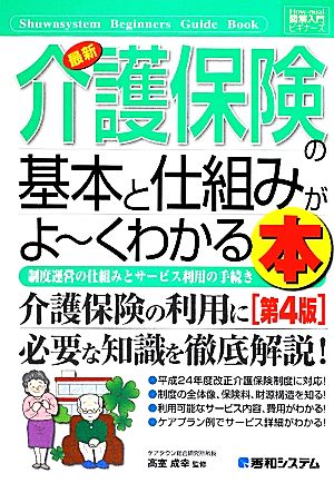 図解入門ビギナーズ 最新 介護保険の基本と仕組みがよ～くわかる本 第4版 制度運営の仕組みとサービス利用の手続き