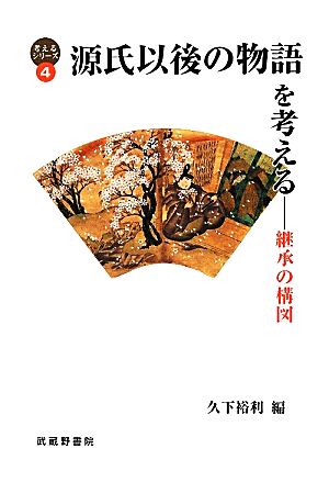 源氏以後の物語を考える 継承の構図 考えるシリーズ4