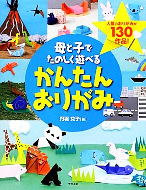 母と子でたのしく遊べるかんたんおりがみ 人気のおりがみが130作品！