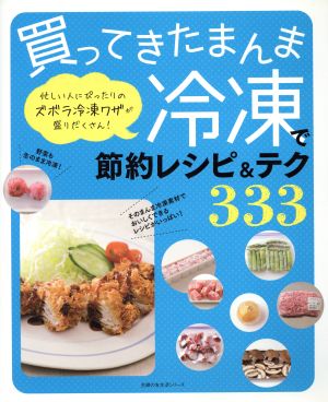 買ってきたまんま冷凍で節約レシピ&テク333 忙しい人にぴったりのズボラ冷凍ワザが盛りだくさん！ 主婦の友生活シリーズ