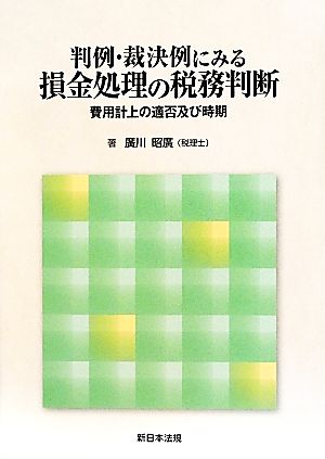 判例・裁決例にみる損金処理の税務判断 費用計上の適否及び時期