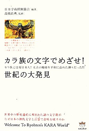 カラ族の文字でめざせ！世紀の大発見 カラ族とは原日本人！太古の地球を平和に治めた神々だった!! 日本発☆秘宝「超」発見