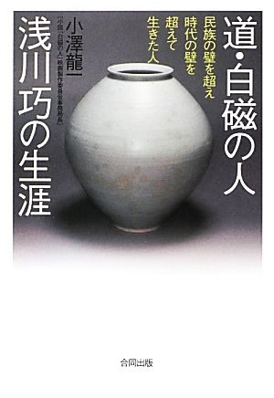 道・白磁の人 浅川巧の生涯 民族の壁を超え時代の壁を超えて生きた人