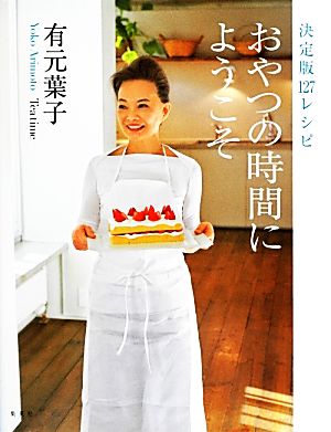 おやつの時間にようこそ 決定版127レシピ