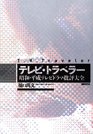 テレビ・トラベラー 昭和・平成テレビドラマ批評大全