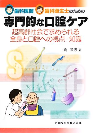 歯科医師・歯科衛生士のための専門的な口腔ケア 超高齢社会で求められる全身と口腔への視点・知識