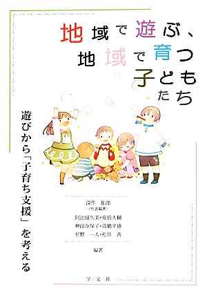 地域で遊ぶ、地域で育つ子どもたち 遊びから「子育ち支援」を考える