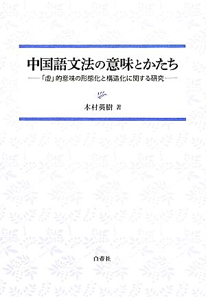 中国語文法の意味とかたち 「虚」的意味の形態化と構造化に関する研究