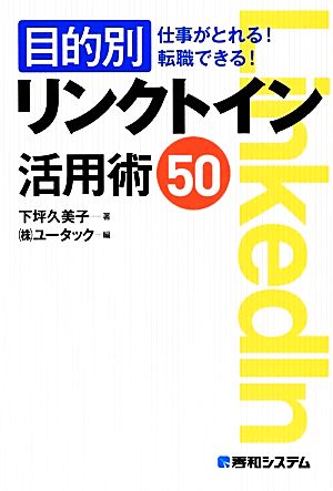 目的別リンクトイン活用術50 仕事がとれる！転職できる！