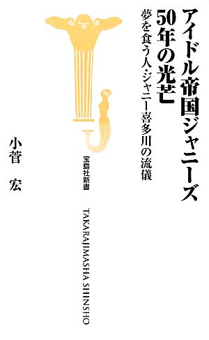 アイドル帝国ジャニーズ50年の光芒 夢を食う人・ジャニー喜多川の流儀 宝島社新書