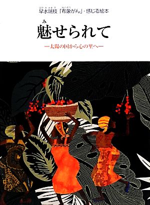 魅せられて 太陽の国から心の里へ 早水瑞枝「布象がん」・感じる絵本 すずのねえほん