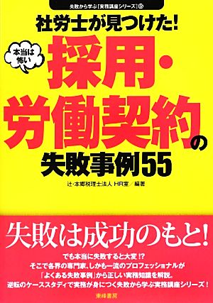 社労士が見つけた！本当は怖い採用・労働契約の失敗事例55 失敗から学ぶ実務講座シリーズ05