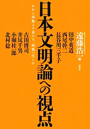 日本文明論への視点 われら何処より来たり、何処へ往くか