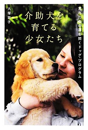 介助犬を育てる少女たち 荒れた心の扉を開くドッグ・プログラム