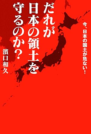 だれが日本の領土を守るのか？ 今、日本の国土が危ない！