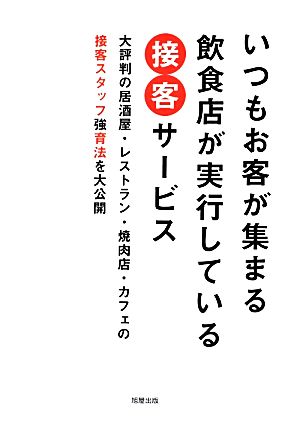 いつもお客が集まる飲食店が実行している接客サービス 大評判の居酒屋・レストラン・焼肉店・カフェの接客スタッフ強育法を大公開